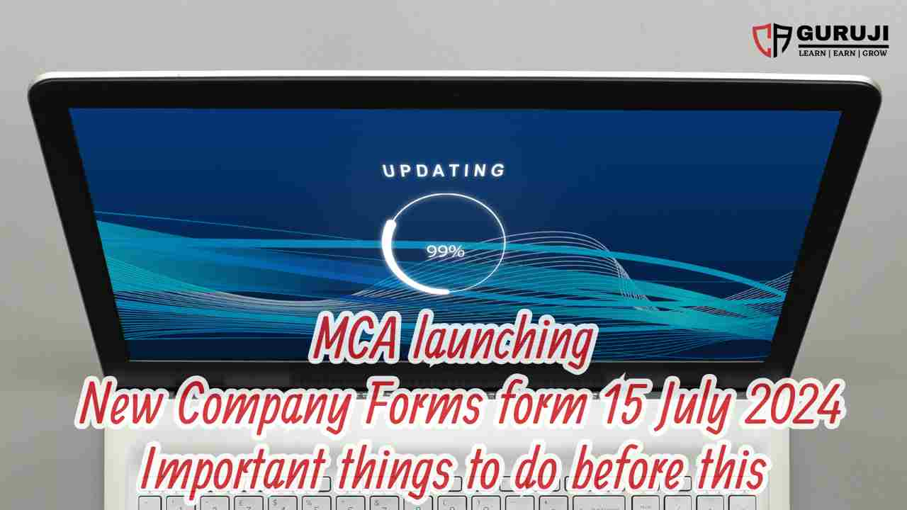 MCA update: Launch of New Company Forms from 15 July 2024 be Ready