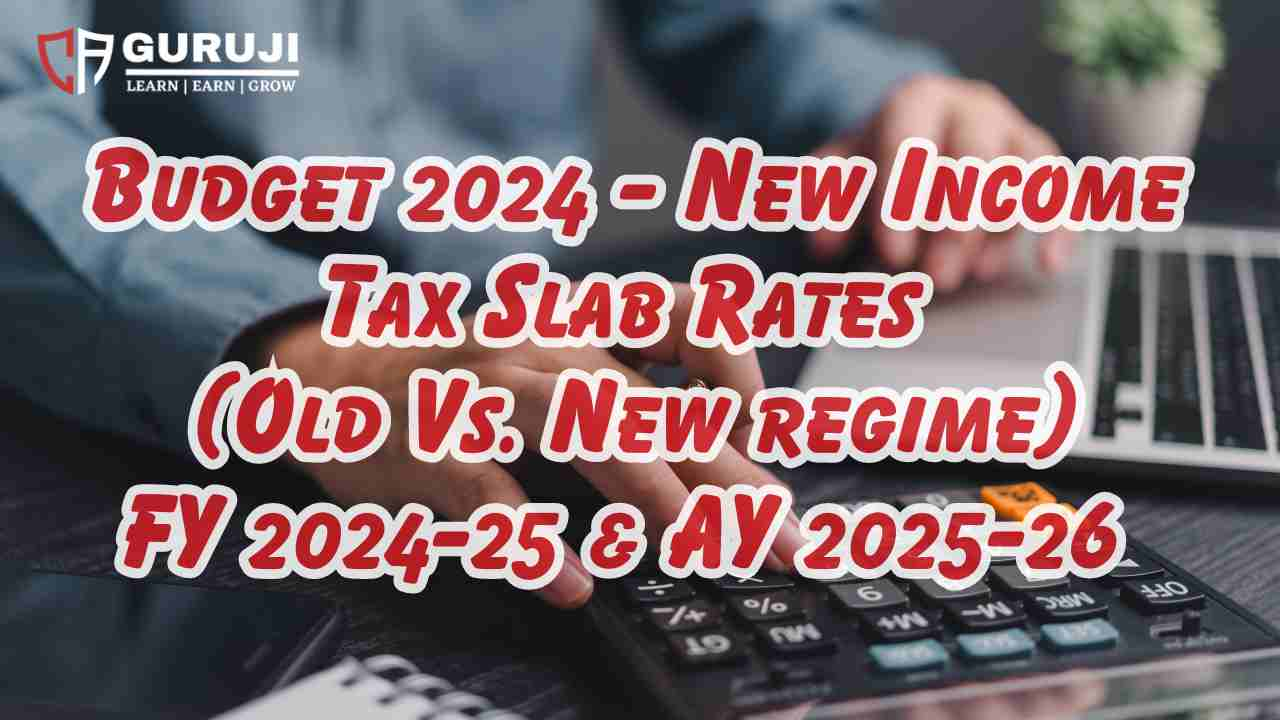 New Income Tax Slab Rates for FY 2024-25 (AY 2025-26) Old & New Regime as Changed in July by Budget 2024