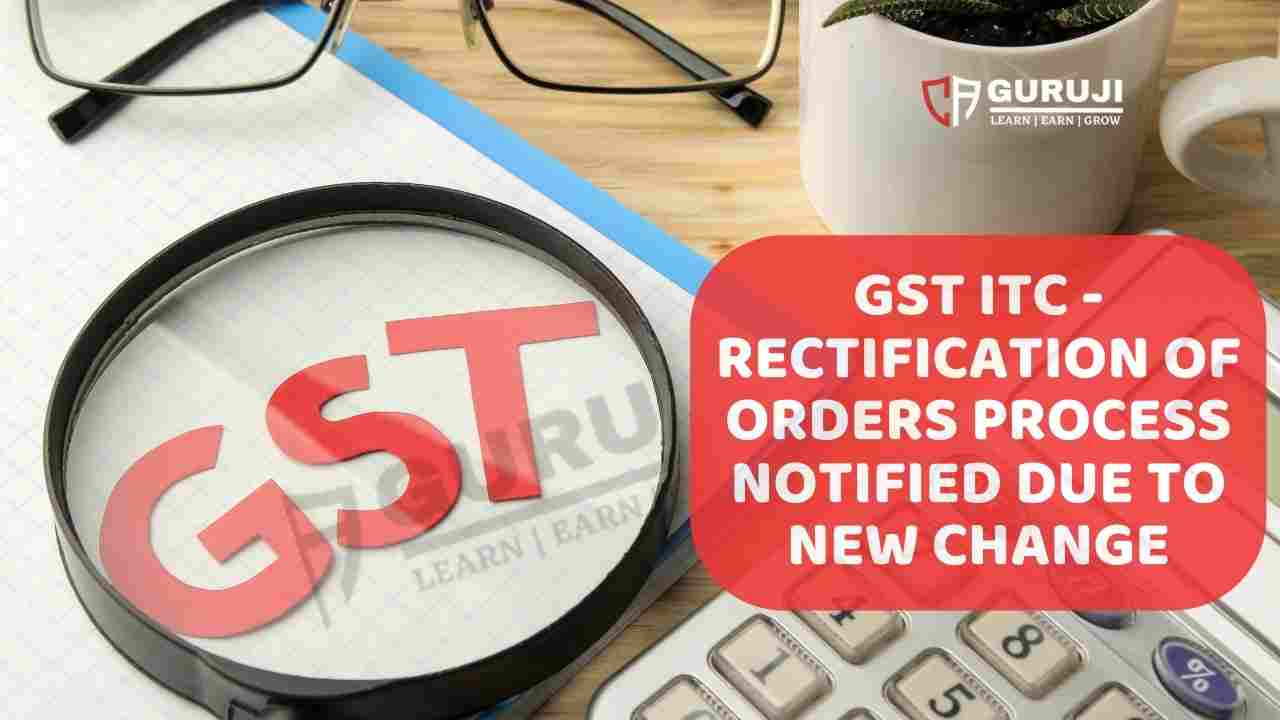 Rectification of ITC Orders: Detailed Procedure for Taxpayers Under GST Section 16 Amendments