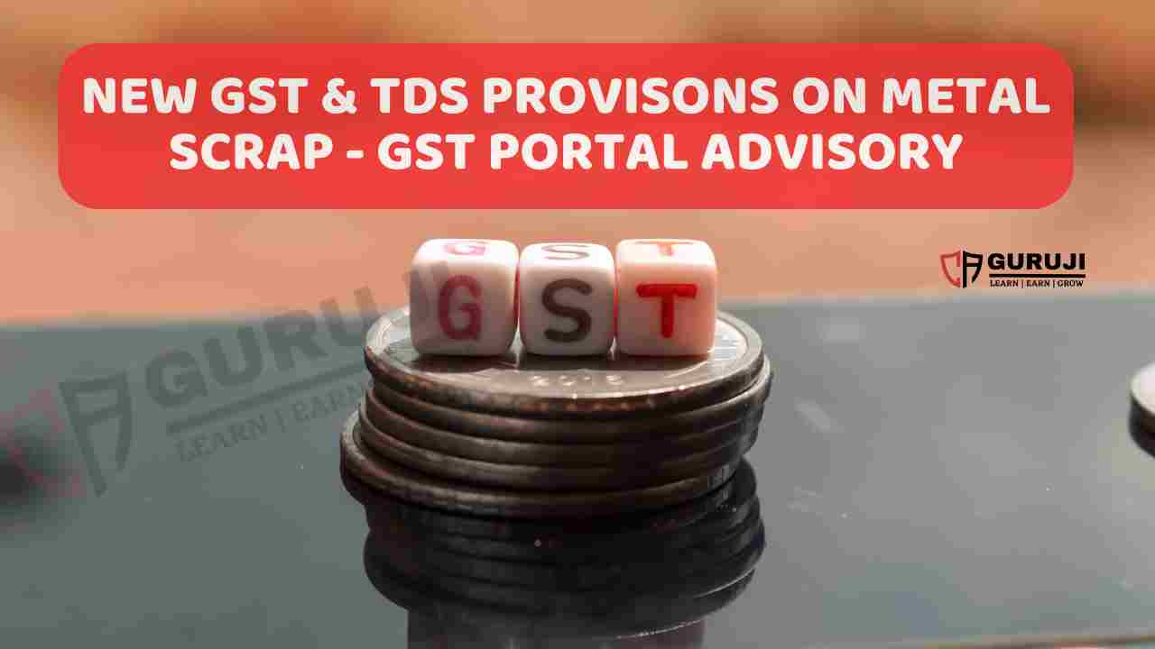 Advisory for Taxpayers: New TDS & GST Provisions for Metal Scrap Transactions and do this on GST Portal now