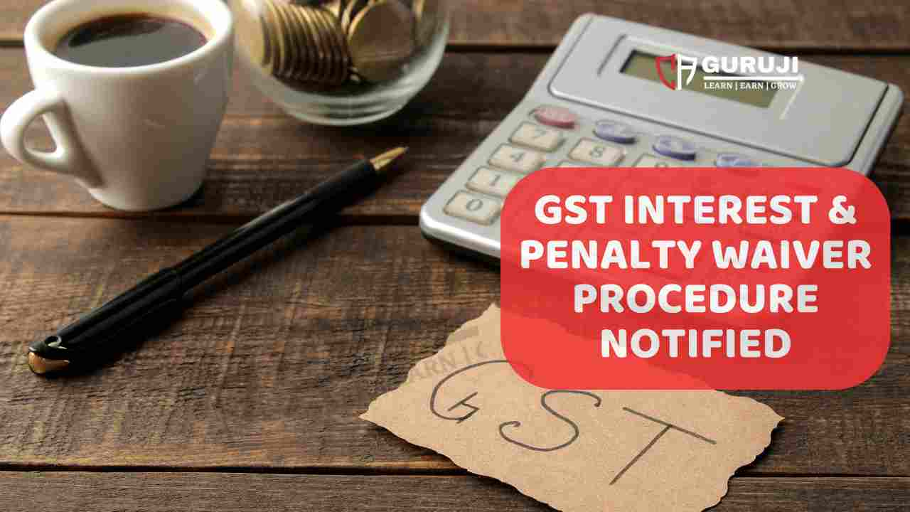 New Procedure for Waiver of Interest and Penalty under GST