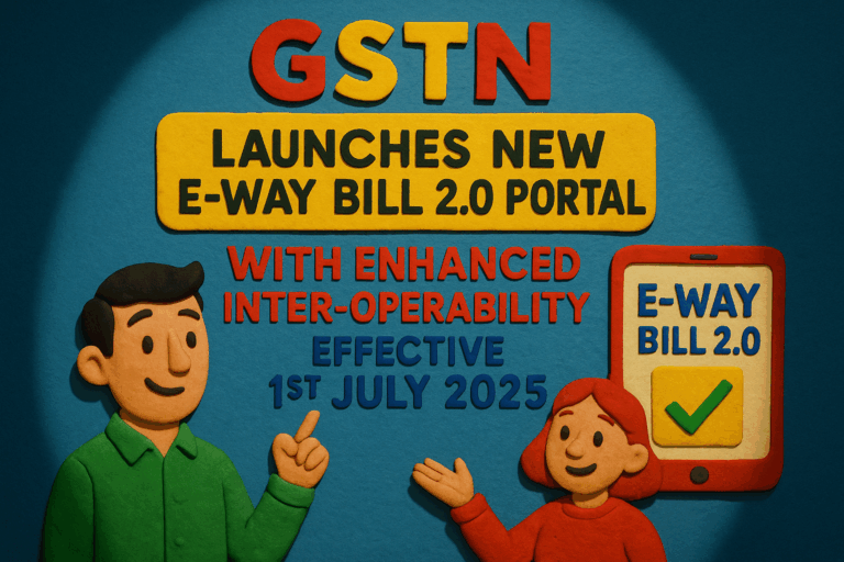 GSTN Launches New E-Way Bill 2.0 Portal with Enhanced Inter-operability – Effective 1st July 2025