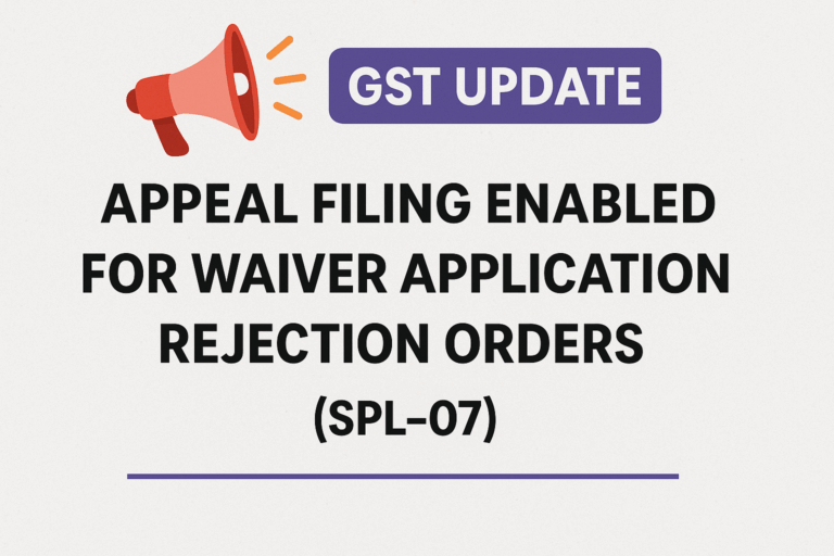 📢 GST Update: Appeal Filing Enabled for Waiver Application Rejection Orders (SPL-07)